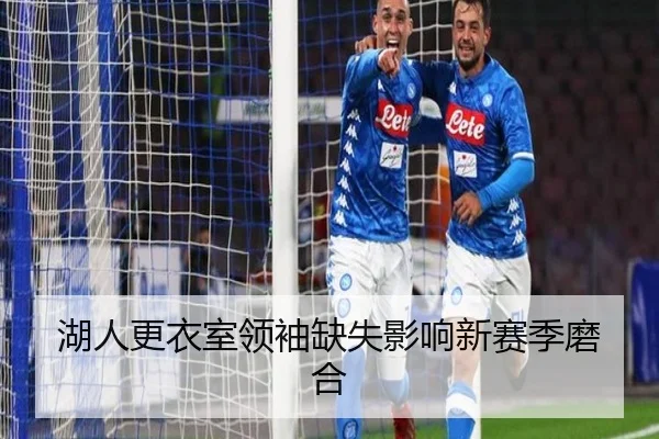 湖人更衣室领袖缺失影响新赛季磨合
